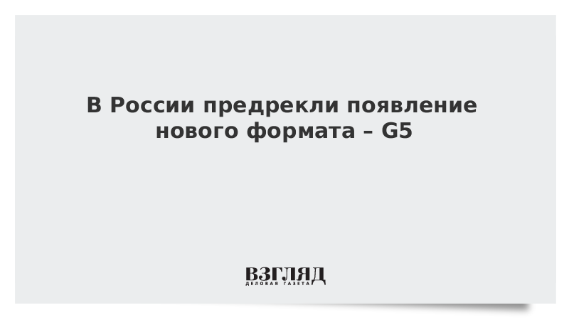 В России предрекли появление нового формата – G5