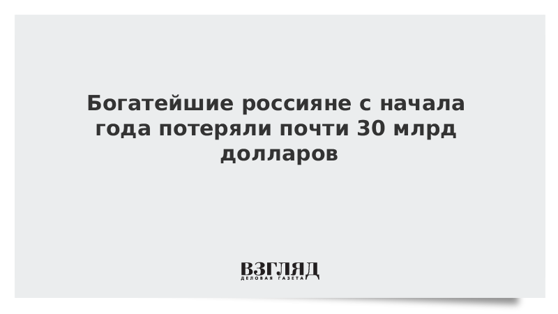 Богатейшие россияне с начала года потеряли почти 30 млрд долларов