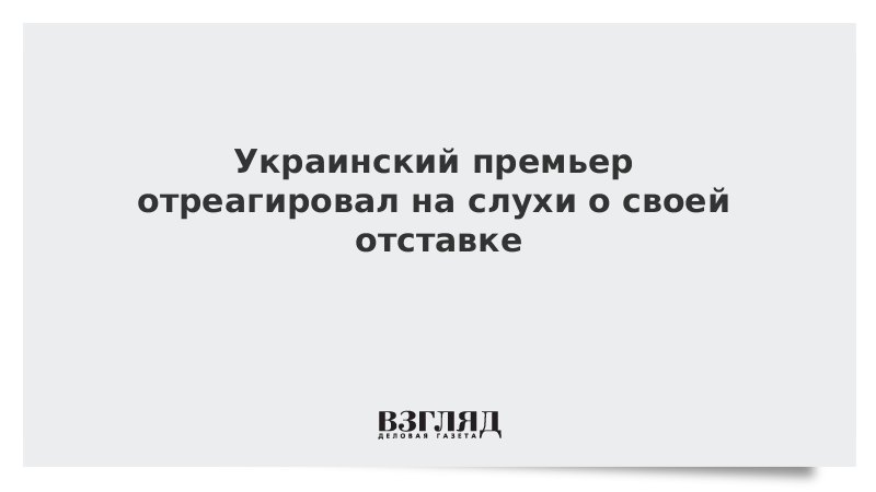 Украинский премьер отреагировал на слухи о своей отставке