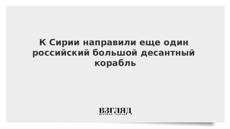 К Сирии направили еще один российский большой десантный корабль