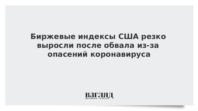 Биржевые индексы США резко выросли после обвала из-за опасений коронавируса