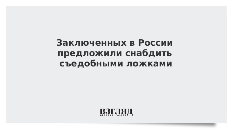 Заключенных в России предложили снабдить съедобными ложками