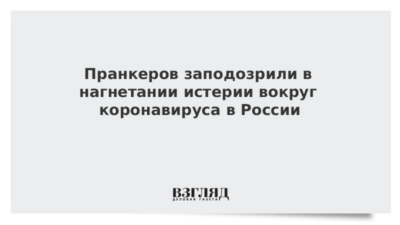 Пранкеров заподозрили в нагнетании истерии вокруг коронавируса в России