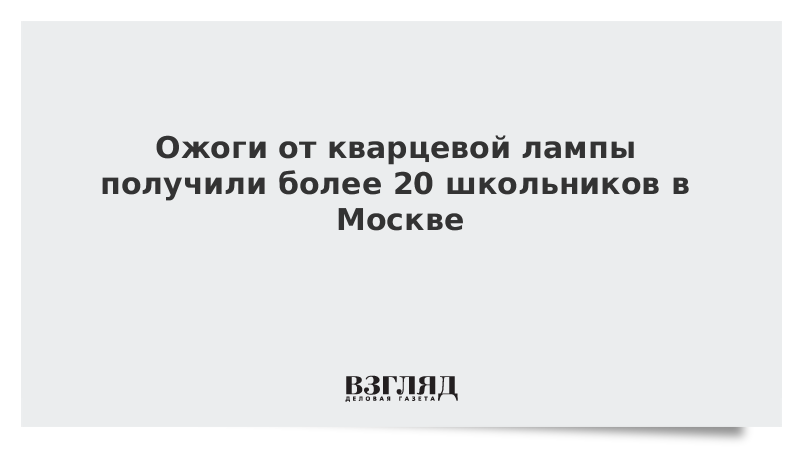 Ожоги от кварцевой лампы получили более 20 школьников в Москве