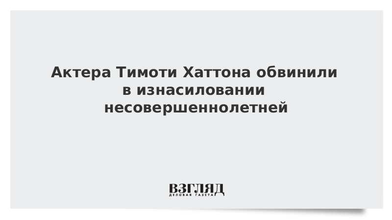 Актера Тимоти Хаттона обвинили в изнасиловании несовершеннолетней