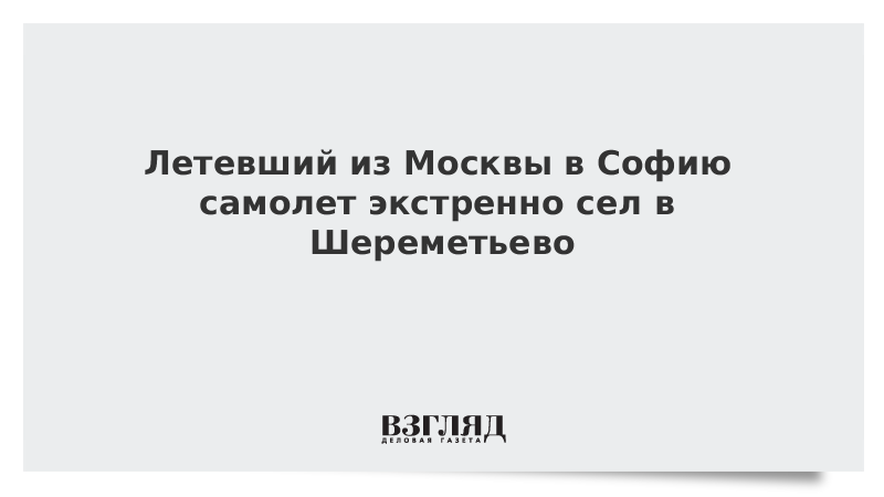 Летевший из Москвы в Софию самолет экстренно сел в Шереметьево