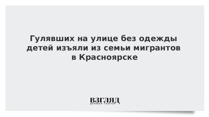 Гулявших на улице без одежды детей изъяли из семьи мигрантов в Красноярске