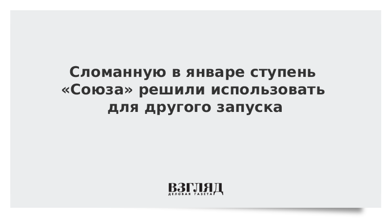 Сломанную в январе ступень «Союза» решили использовать для другого запуска