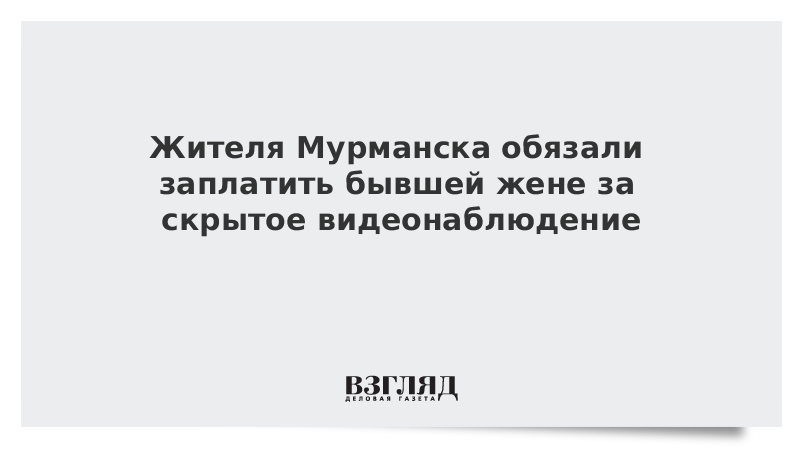 Жителя Мурманска обязали заплатить бывшей жене за скрытое видеонаблюдение