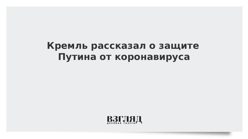 Кремль рассказал о защите Путина от коронавируса