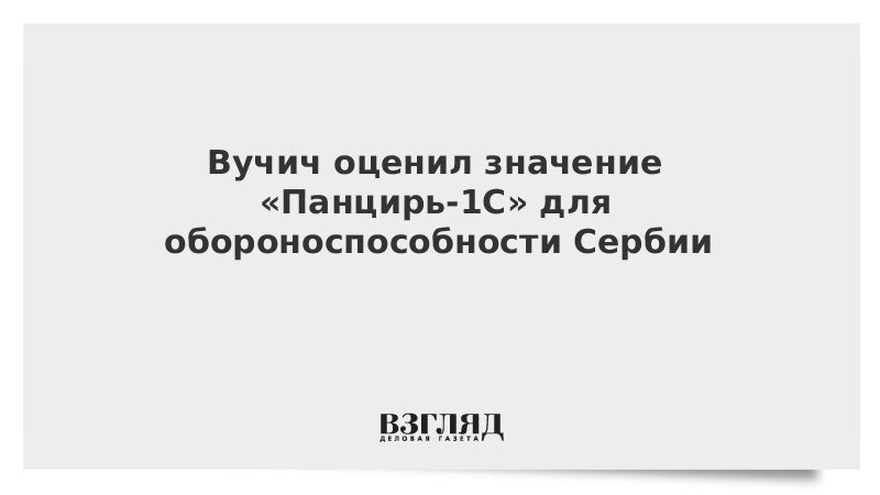 Вучич оценил значение «Панцирь-1С» для обороноспособности Сербии