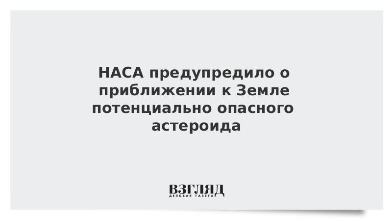 НАСА предупредило о приближении к Земле потенциально опасного астероида