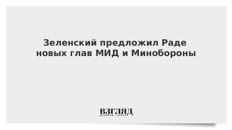 Зеленский предложил Раде новых глав МИД и Минобороны