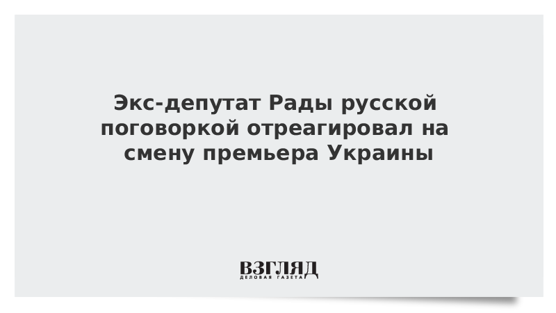 Экс-депутат Рады русской поговоркой отреагировал на смену премьера Украины