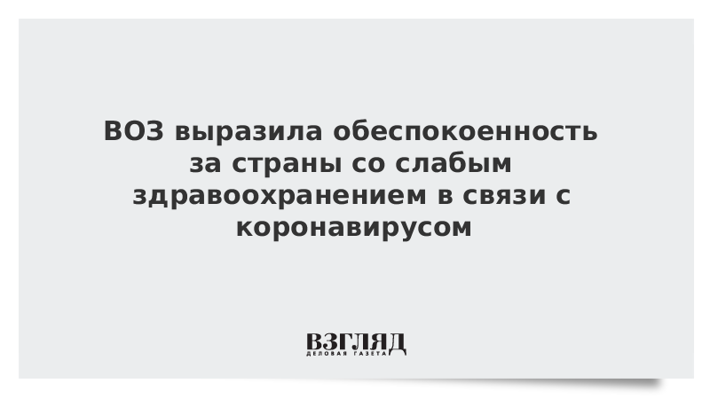 ВОЗ выразила обеспокоенность за страны со слабым здравоохранением в связи с коронавирусом