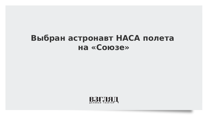 Выбран астронавт НАСА для полета на «Союзе»