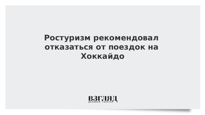 Ростуризм рекомендовал отказаться от поездок на Хоккайдо