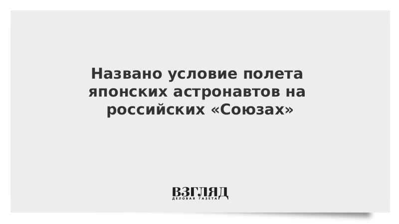 Названо условие полета японских астронавтов на российских «Союзах»