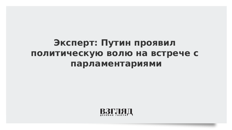 Эксперт: Путин проявил политическую волю на встрече с парламентариями