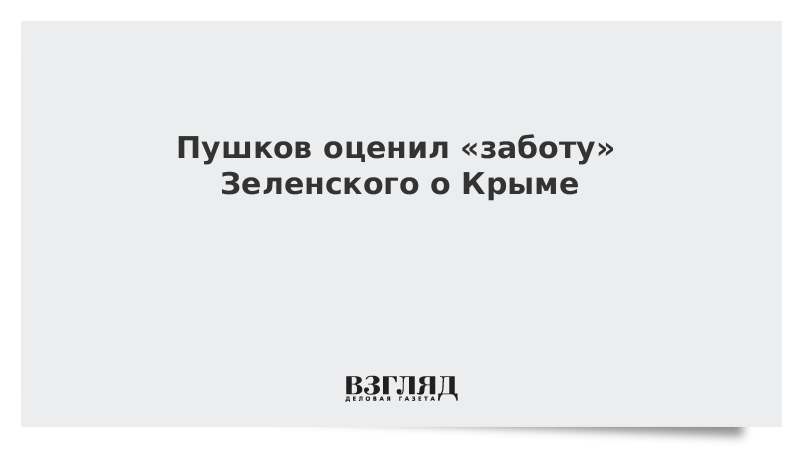 Пушков оценил «заботу» Зеленского о Крыме