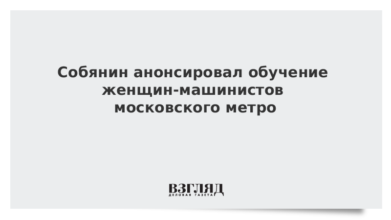 Собянин анонсировал обучение женщин-машинистов московского метро