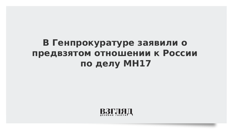 В Генпрокуратуре заявили о предвзятом отношении к России по делу МН17