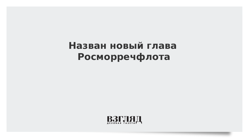 Назван новый глава Росморречфлота