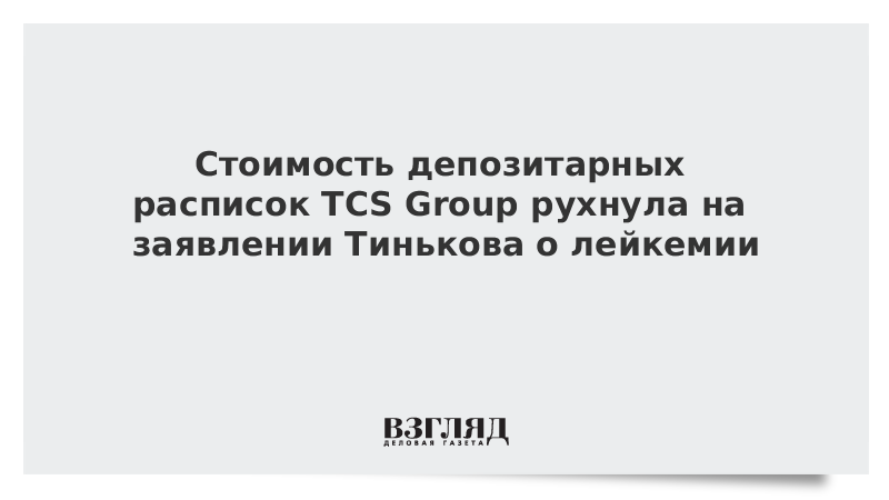 Стоимость депозитарных расписок TCS Group рухнула на заявлении Тинькова о лейкемии