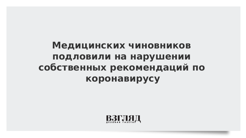 Медицинских чиновников подловили на нарушении собственных рекомендаций по коронавирусу