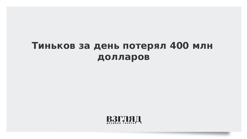 Тиньков за день потерял 400 млн долларов