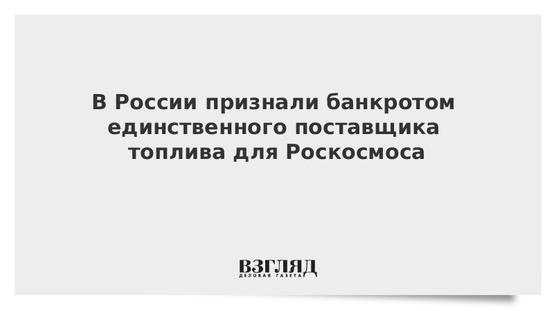 В России признали банкротом единственного поставщика топлива для Роскосмоса