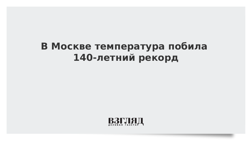 В Москве побит 140-летний рекорд температуры