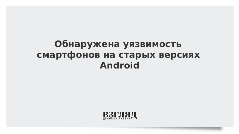 Обнаружена уязвимость смартфонов на старых версиях Android