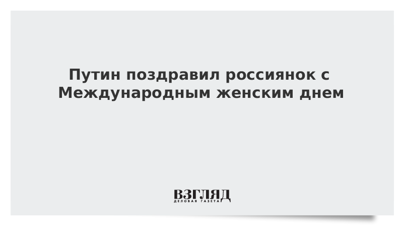 Путин поздравил россиянок с Международным женским днем