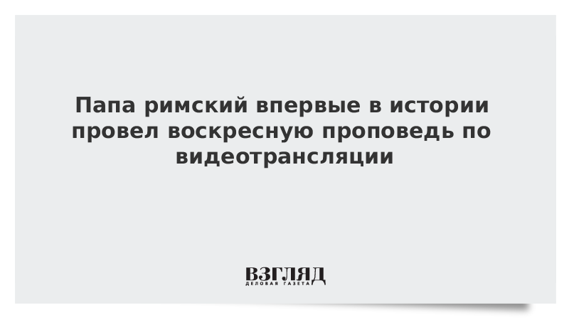 Папа римский впервые в истории провел воскресную проповедь по видеотрансляции