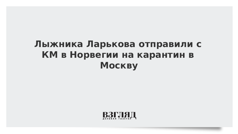 Лыжника Ларькова отправили с КМ в Норвегии на карантин в Москву