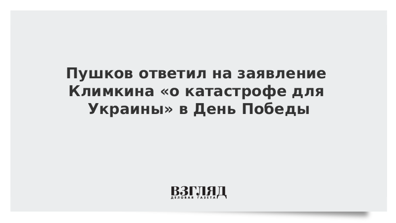 Пушков ответил на заявление Климкина «о катастрофе для Украины» в День Победы