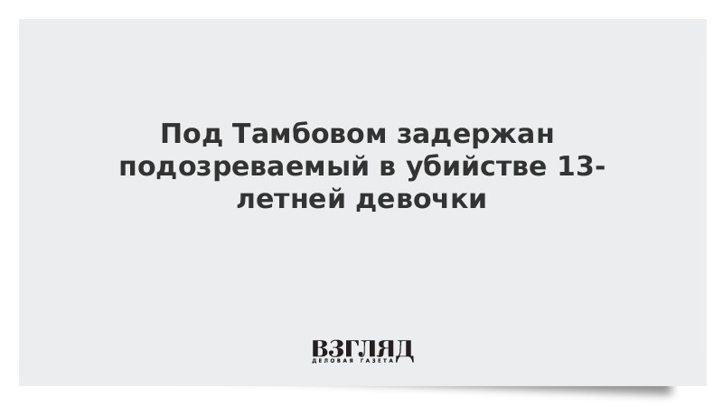 Под Тамбовом задержан подозреваемый в убийстве 13-летней девочки