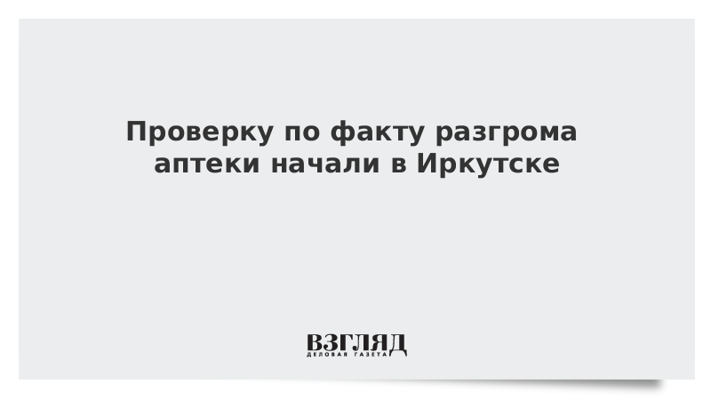 Проверку по факту разгрома аптеки начали в Иркутске