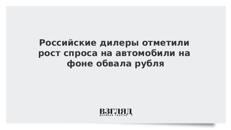 Российские дилеры отметили рост спроса на автомобили на фоне обвала рубля