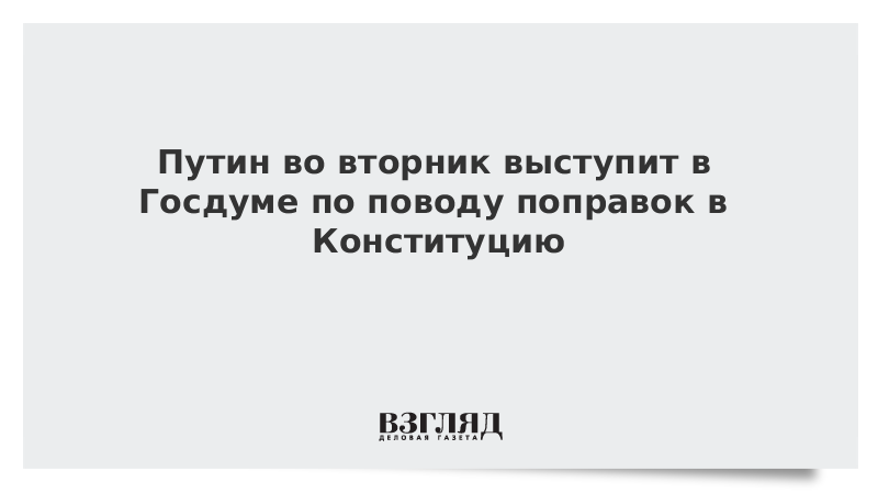 Путин во вторник выступит в Госдуме по поводу поправок в Конституцию