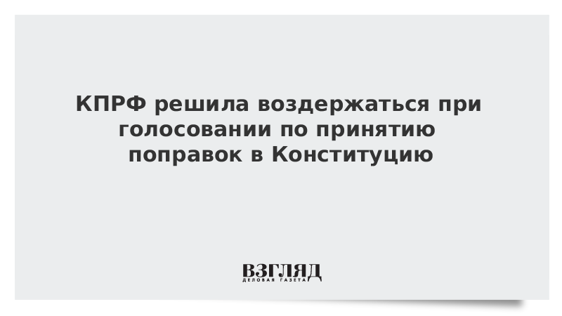 КПРФ решила воздержаться при голосовании по принятию поправок в Конституцию