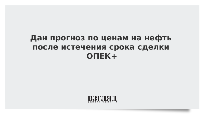 Дан прогноз по ценам на нефть после истечения срока сделки ОПЕК+