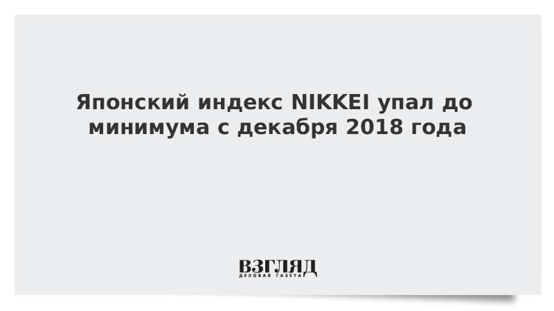 Японский индекс NIKKEI упал до минимума с декабря 2018 года