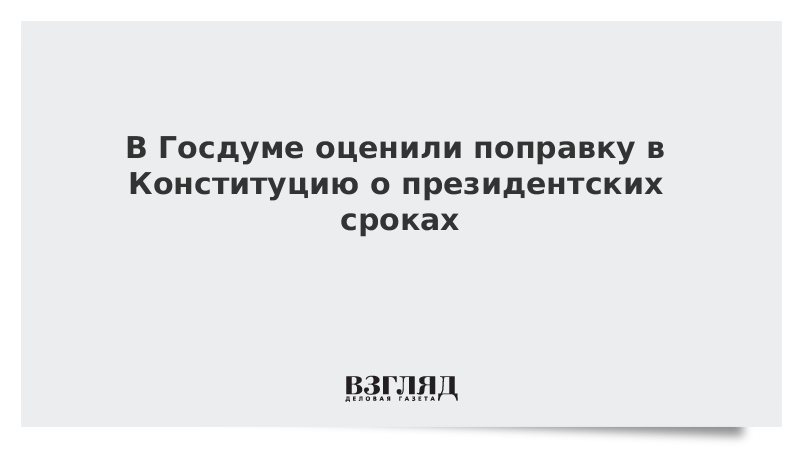 В Госдуме оценили поправку в Конституцию о президентских сроках