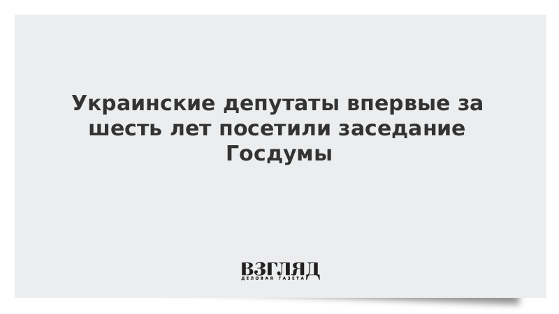 Украинские депутаты впервые за шесть лет посетили заседание Госдумы