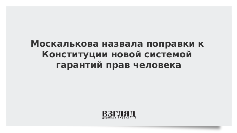 Москалькова назвала поправки к Конституции новой системой гарантий прав человека