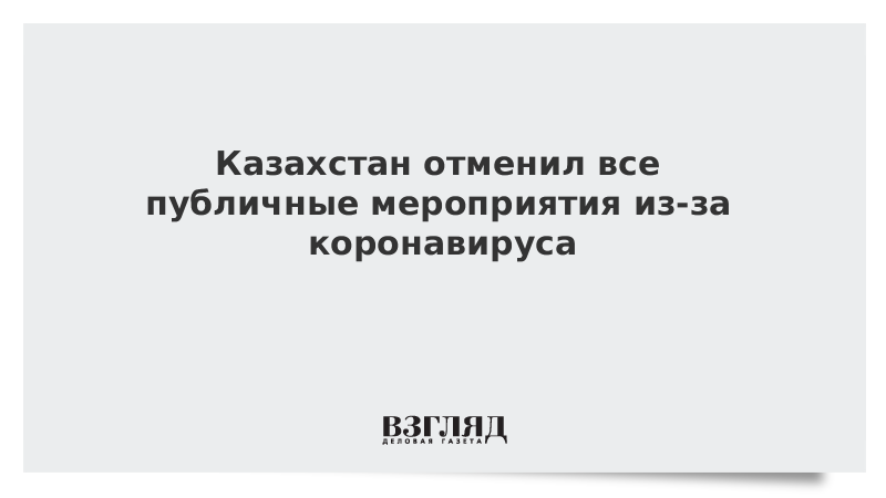 Казахстан отменил все публичные мероприятия из-за коронавируса