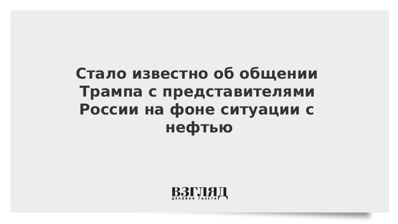 Стало известно об общении Трампа с представителями России на фоне ситуации с нефтью