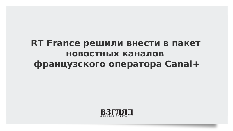 RT France решили внести в пакет новостных каналов французского оператора Canal+